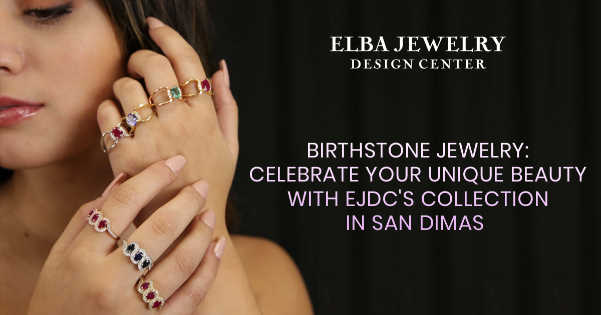 Birthstone Jewelry: Celebrate Your Unique Beauty with EJDC's Collection in San Dimas